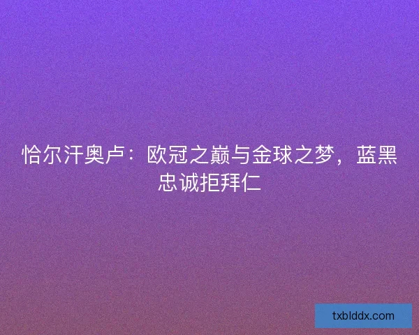 恰尔汗奥卢：欧冠之巅与金球之梦，蓝黑忠诚拒拜仁