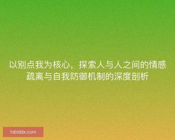 以别点我为核心，探索人与人之间的情感疏离与自我防御机制的深度剖析