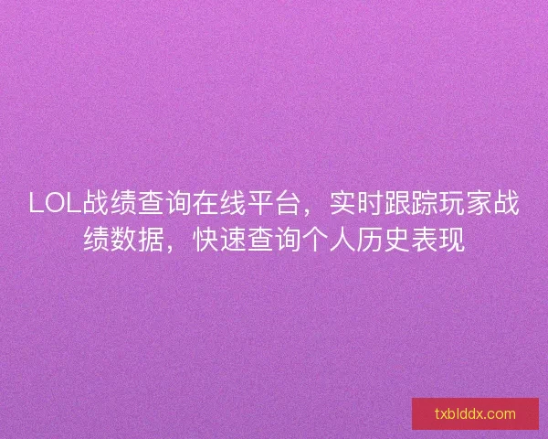 LOL战绩查询在线平台，实时跟踪玩家战绩数据，快速查询个人历史表现
