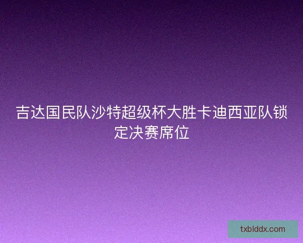吉达国民队沙特超级杯大胜卡迪西亚队锁定决赛席位