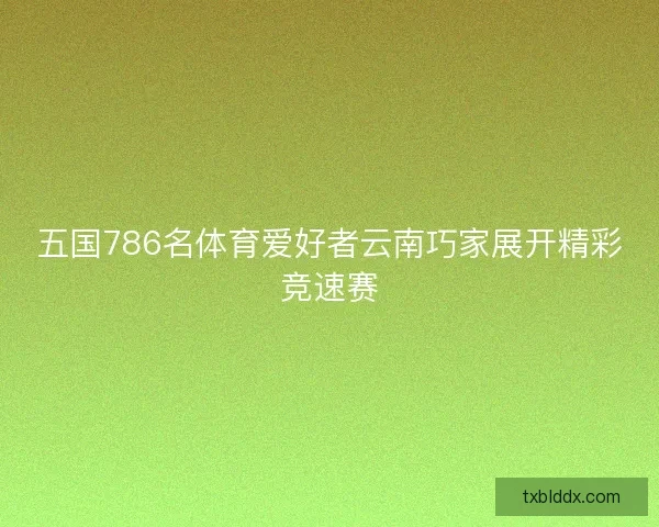 五国786名体育爱好者云南巧家展开精彩竞速赛