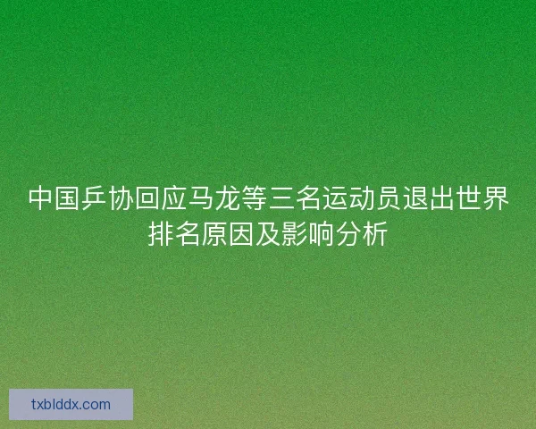 中国乒协回应马龙等三名运动员退出世界排名原因及影响分析