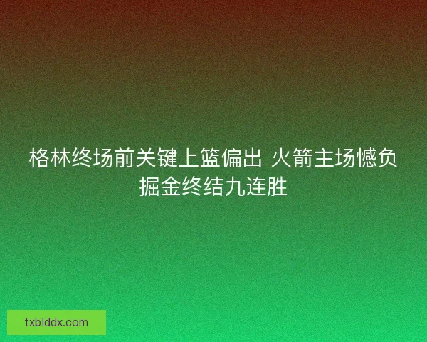格林终场前关键上篮偏出 火箭主场憾负掘金终结九连胜