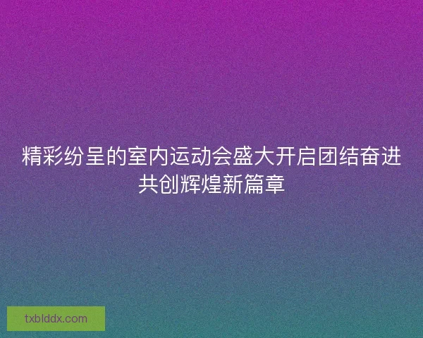 精彩纷呈的室内运动会盛大开启团结奋进共创辉煌新篇章