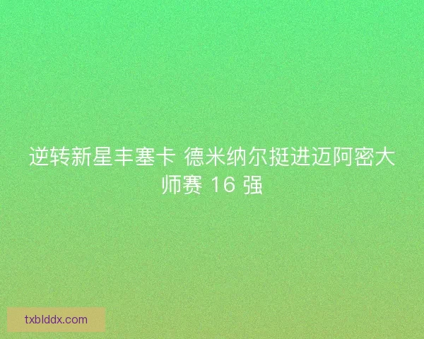 逆转新星丰塞卡 德米纳尔挺进迈阿密大师赛 16 强