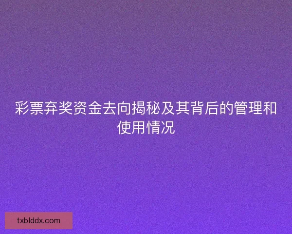 彩票弃奖资金去向揭秘及其背后的管理和使用情况