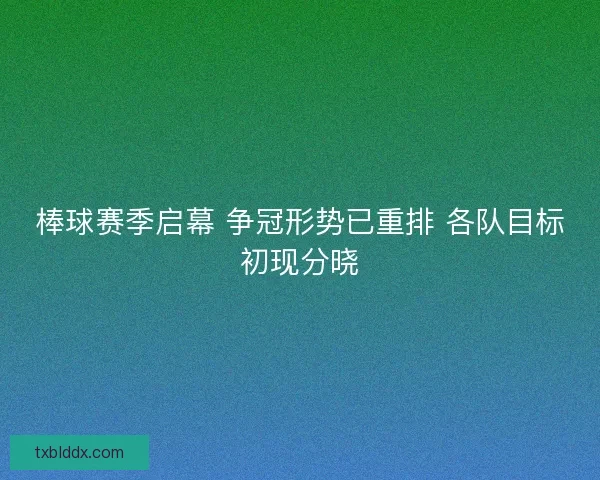 棒球赛季启幕 争冠形势已重排 各队目标初现分晓
